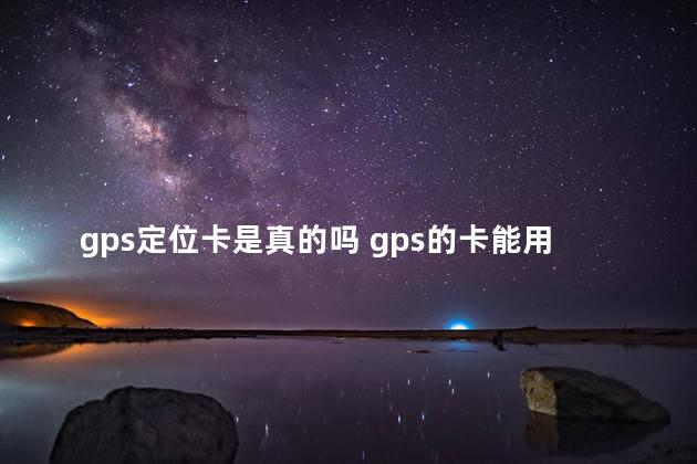 gps定位卡是真的吗 gps的卡能用吗